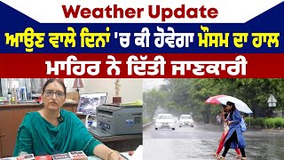 Weather Update | ਆਉਣ ਵਾਲੇ ਦਿਨਾਂ 'ਚ ਕੀ ਹੋਵੇਗਾ ਮੌਸਮ ਦਾ ਹਾਲ, Information  by Experts