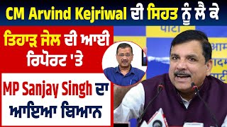 CM Arvind Kejriwal ਦੀ Health ਨੂੰ ਲੈ ਕੇ ਤਿਹਾੜ ਜੇਲ ਦੀ ਆਈ Report 'ਤੇ MP Sanjay Singh ਦਾ ਆਇਆ ਬਿਆਨ