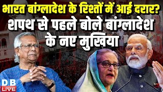 INDIA Bangladesh के रिश्तों में आई दरार ? शपथ से पहले बोले बांग्लादेश के नए मुखिया | Sheikh Hasina |