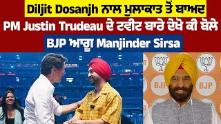 Diljit ਨਾਲ ਮੁਲਾਕਾਤ ਤੋਂ ਬਾਅਦ PM Justin Trudeau ਦੇ Tweet ਬਾਰੇ ਦੇਖੋ ਕੀ ਬੋਲੇ BJP ਆਗੂ Manjinder Sirsa