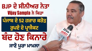 BJP ਦੇ ਸੀਨੀਅਰ ਨੇਤਾ Vijay Sampla ਨੇ ਕਿਹਾ  Punjab ਦੇ 52 ਹਜ਼ਾਰ ਕਰੋੜ ਰੁਪਏ ਦੇ Project ਬੰਦ ਹੋਣ ਕਿਨਾਰੇ