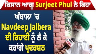 ਕਿਸਾਨ ਆਗੂ Surjeet Phul ਨੇ ਕਿਹਾ, ਅੰਬਾਲਾ 'ਚ Navdeep Jalbera ਦੀ ਰਿਹਾਈ ਨੂੰ ਲੈ ਕੇ ਕਰਾਂਗੇ ਪ੍ਰਦਰਸ਼ਨ