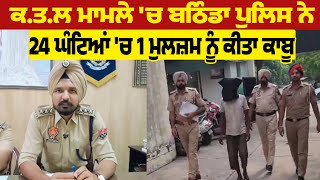 ਕ.ਤ.ਲ ਮਾਮਲੇ 'ਚ Bathinda Police ਨੇ 24 ਘੰਟਿਆਂ 'ਚ 1 ਮੁਲਜ਼ਮ ਨੂੰ ਕੀਤਾ ਕਾਬੂ