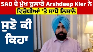 SAD ਦੇ ਮੁੱਖ ਬੁਲਾਰੇ Arshdeep Kler ਨੇ ਵਿਰੋਧੀਆਂ 'ਤੇ ਸਾਧੇ ਨਿਸ਼ਾਨੇ  ਸੁਣੋ ਕੀ ਕਿਹਾ