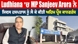 Ludhiana 'ਚ  MP Sanjeev Arora ਨੇ Civil Hospital ਨੂੰ ਲੈ ਕੇ ਕੀਤੀ ਅਹਿਮ Press Conference