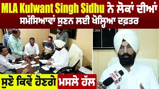 MLA Kulwant Singh Sidhu ਨੇ ਲੋਕਾਂ ਦੀਆਂ ਸਮੱਸਿਆਵਾਂ ਸੁਣਨ ਲਈ ਖੋਲ੍ਹਿਆ office , ਸੁਣੋ ਕਿਵੇਂ ਹੋਣਗੇ ਮਸਲੇ ਹੱਲ