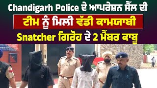 Chandigarh Police ਦੇ ਆਪਰੇਸ਼ਨ ਸੈੱਲ ਦੀ ਟੀਮ ਨੂੰ ਮਿਲੀ ਵੱਡੀ ਕਾਮਯਾਬੀ, Snatcher ਗਿਰੋਹ ਦੇ 2 ਮੈਂਬਰ ਕਾਬੂ