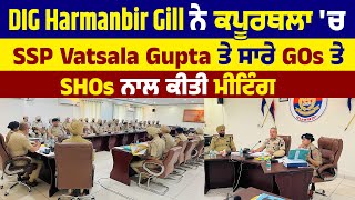 DIG Harmanbir Gill ਨੇ ਕਪੂਰਥਲਾ 'ਚ SSP Vatsala Gupta ਤੇ ਸਾਰੇ GOs ਤੇ SHOs ਨਾਲ ਕੀਤੀ ਮੀਟਿੰਗ