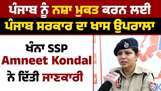 Punjab ਨੂੰ ਨ.ਸ਼ਾ ਮੁਕਤ ਕਰਨ ਲਈ Punjab government ਦਾ ਖਾਸ ਉਪਰਾਲਾ, Khanna SSP Amneet Kondal  ਦਿੱਤੀ ਜਾਣਕਾਰੀ