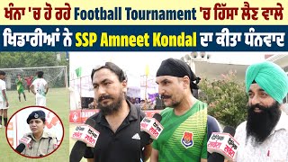 ਖੰਨਾ 'ਚ ਹੋ ਰਹੇ Football Tournament 'ਚ ਹਿੱਸਾ ਲੈਣ ਵਾਲੇ ਖਿਡਾਰੀਆਂ ਨੇ SSP Amneet Kondal ਦਾ ਕੀਤਾ ਧੰਨਵਾਦ