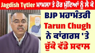 Jagdish Tytler ਮਾਮਲਾ ਤੇ ਹੋਰ ਮੁੱਦਿਆਂ ਨੂੰ ਲੈ ਕੇ BJP ਮਹਾਮੰਤਰੀ Tarun Chugh ਨੇ ਕਾਂਗਰਸ 'ਤੇ ਚੁੱਕੇ ਵੱਡੇ ਸਵਾਲ