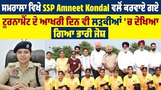 ਸਮਰਾਲਾ ਵਿਖੇ SSP Amneet Kondal ਵਲੋਂ ਕਰਵਾਏ ਗਏ ਟੂਰਨਾਮੈਂਟ ਦੇ ਆਖਰੀ ਦਿਨ ਵੀ ਲੜਕੀਆਂ 'ਚ ਦੇਖਿਆ ਗਿਆ ਭਾਰੀ ਜੋਸ਼