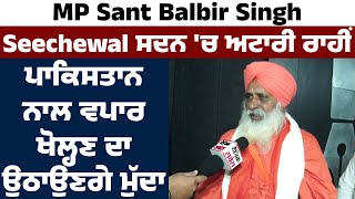 MP Sant Balbir Singh Seechewal ਸਦਨ 'ਚ ਅਟਾਰੀ ਰਾਹੀਂ ਪਾਕਿਸਤਾਨ ਨਾਲ ਵਪਾਰ ਖੋਲ੍ਹਣ ਦਾ ਉਠਾਉਣਗੇ ਮੁੱਦਾ ।