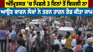 Amritsar 'ਚ ਪਿਛਲੇ 3 ਦਿਨਾਂ ਤੋਂ Electricity ਨਾ ਆਉਣ ਕਾਰਨ ਲੋਕਾਂ ਨੇ Tarn Taran Road ਕੀਤਾ ਜਾਮ