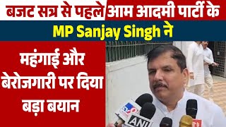 Budget सत्र से पहले Aam Aadmi Party  के MP Sanjay Singh ने महंगाई और बेरोजगारी पर दिया बड़ा बयान