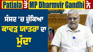 Patiala ਤੋਂ MP Dharmvir Gandhi ਨੇ ਸੰਸਦ 'ਚ ਚੁੱਕਿਆ ਕਾਵੜ ਯਾਤਰਾ ਦਾ ਮੁੱਦਾ