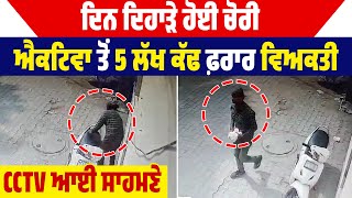 ਦਿਨ ਦਿਹਾੜੇ ਹੋਈ ਚੋਰੀ, Activa ਤੋਂ 5 lakh ਕੱਢ ਫ਼ਰਾਰ ਵਿਅਕਤੀ, CCTV Video ਆਈ ਸਾਹਮਣੇ