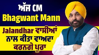 ਅੱਜ CM Bhagwant Mann Jalandhar ਵਾਸੀਆਂ ਨਾਲ ਕੀਤਾ ਵਾਅਦਾ ਕਰਨਗੇ ਪੂਰਾ