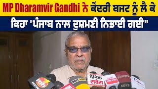 MP Dharamvir Gandhi ਨੇ ਕੇਂਦਰੀ Budget ਨੂੰ ਲੈ ਕੇ ਕਿਹਾ 'Punjab ਨਾਲ ਦੁਸ਼*ਮਣੀ ਨਿਭਾਈ ਗਈ"