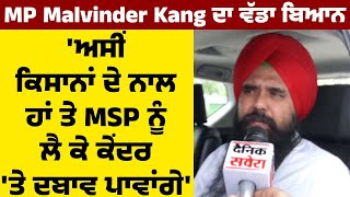 MP Malvinder Kang ਦਾ ਵੱਡਾ ਬਿਆਨ, 'ਅਸੀਂ ਕਿਸਾਨਾਂ ਦੇ ਨਾਲ ਹਾਂ ਤੇ MSP ਨੂੰ ਲੈ ਕੇ ਕੇਂਦਰ 'ਤੇ ਦਬਾਵ ਪਾਵਾਂਗੇ'