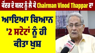 ਕੇਂਦਰ ਦੇ ਬਜਟ ਨੂੰ ਲੈ ਕੇ Chairman  Vinod Thappar ਦਾ ਆਇਆ ਬਿਆਨ, '2 ਸਟੇਟਾਂ ਨੂੰ ਹੀ ਕੀਤਾ ਖੁਸ਼'