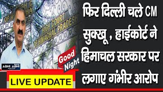 गुड नाइट बुलेटिन- फिर दिल्ली चले CM सुक्खू , हाईकोर्ट ने हिमाचल सरकार पर लगाए गंभीर आरोप