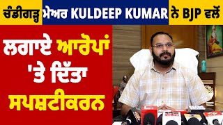 Chandigarh Mayo Kuldeep Kumar ਨੇ BJP ਵਲੋਂ ਲਗਾਏ ਆਰੋਪਾਂ 'ਤੇ ਦਿੱਤਾ ਸਪਸ਼ਟੀਕਰਨ