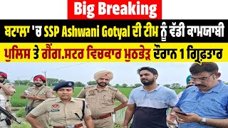 Big Breaking : ਬਟਾਲਾ 'ਚ SSP Ashwani Gotyal ਦੀ ਟੀਮ ਨੂੰ ਵੱਡੀ ਕਾਮਯਾਬੀ, ਪੁਲਿਸ ਤੇ ਗੈਂਗ.ਸਟਰ ਵਿਚਕਾਰ ਮੁਠਭੇੜ