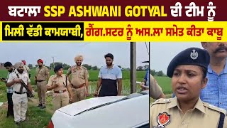 Batala SSP Ashwani Gotyal ਦੀ team ਨੂੰ ਮਿਲੀ ਵੱਡੀ ਕਾਮਯਾਬੀ, ਗੈਂਗ*ਸਟਰ ਨੂੰ ਅਸ*ਲਾ ਸਮੇਤ ਕੀਤਾ ਕਾਬੂ