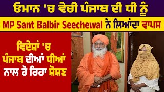 Oman 'ਚ ਵੇਚੀ Punjab ਦੀ ਧੀ ਨੂੰ MP Sant Balbir Seechewal ਨੇ ਲਿਆਂਦਾ ਵਾਪਸ