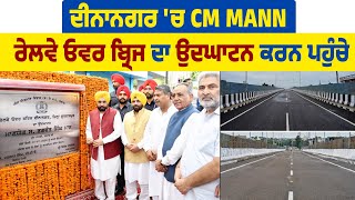 ਦੀਨਾਨਗਰ 'ਚ CM Mann ਰੇਲਵੇ ਓਵਰ ਬ੍ਰਿਜ ਦਾ ਉਦਘਾਟਨ ਕਰਨ ਪਹੁੰਚੇ