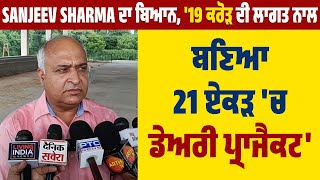 Sanjeev Sharma ਦਾ ਬਿਆਨ, '19 ਕਰੋੜ ਦੀ ਲਾਗਤ ਨਾਲ ਬਣਿਆ 21 ਏਕੜ 'ਚ ਡੇਅਰੀ ਪ੍ਰਾਜੈਕਟ'