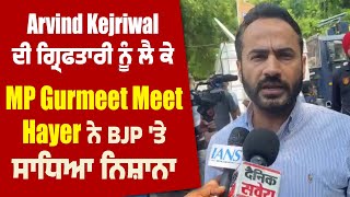 Arvind Kejriwal ਦੀ ਗ੍ਰਿਫਤਾਰੀ ਨੂੰ ਲੈ ਕੇ MP Gurmeet Meet Hayer ਨੇ BJP 'ਤੇ ਸਾਧਿਆ ਨਿਸ਼ਾਨਾ