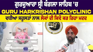 ਗੁਰਦੁਆਰਾ ਸ੍ਰੀ ਬੰਗਲਾ ਸਾਹਿਬ 'ਚ Guru Harkrishan Polyclinic ਵਧੀਆ ਸਹੂਲਤਾਂ ਨਾਲ ਲੋਕਾਂ ਦੀ ਕਿਵੇਂ ਕਰ ਰਿਹਾ ਮਦਦ