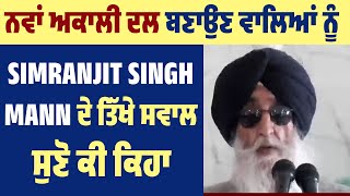 ਨਵਾਂ ਅਕਾਲੀ ਦਲ ਬਣਾਉਣ ਵਾਲਿਆਂ ਨੂੰ Simranjit Singh Mann ਦੇ ਤਿੱਖੇ ਸਵਾਲ, ਸੁਣੋ ਕੀ ਕਿਹਾ