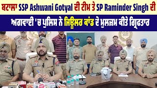 ਬਟਾਲਾ SSP Ashwani Gotyal ਤੇ SP Raminder ਦੀ ਅਗਵਾਈ 'ਚ ਪੁਲਿਸ ਨੇ ਜਿਊਲਰ ਕਾਂਡ ਦੇ ਮੁਲਜ਼ਮ ਕੀਤੇ ਗ੍ਰਿਫਤਾਰ