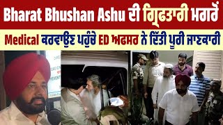 Bharat Bhushan Ashu ਦੀ ਗ੍ਰਿਫਤਾਰੀ ਮਗਰੋਂ Medical ਕਰਵਾਉਣ ਪਹੁੰਚੇ ED ਅਫਸਰ ਨੇ ਦਿੱਤੀ ਪੂਰੀ ਜਾਣਕਾਰੀ