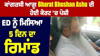 Congress ਆਗੂ Bharat Bhushan Ashu ਦੀ ਹੋਈ ਕੋਰਟ 'ਚ ਪੇਸ਼ੀ, ED ਨੂੰ ਮਿਲਿਆ 5 ਦਿਨ ਦਾ remand