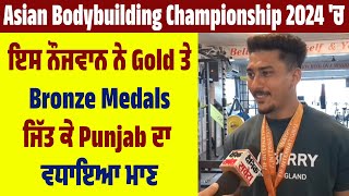 Asian Bodybuilding Championship2024 ਚ ਇਸ ਨੌਜਵਾਨ ਨੇ Gold ਤੇ Bronze Medals ਜਿੱਤ ਕੇ Punjab ਦਾ ਵਧਾਇਆ ਮਾਣ