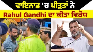 Wayanad 'ਚ ਪੀੜਤਾਂ ਨੇ Rahul Gandhi ਦਾ ਕੀਤਾ ਵਿਰੋਧ