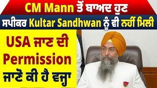 CM Mann ਤੋਂ ਬਾਅਦ ਹੁਣ Speaker Kultar Sandhwan ਨੂੰ ਵੀ ਨਹੀਂ ਮਿਲੀ USA ਜਾਣ ਦੀ Permission,ਜਾਣੋ ਕੀ ਹੈ ਵਜ੍ਹਾ