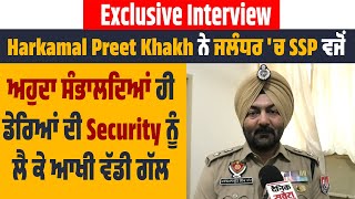 Interview : Harkamal Preet Khakh ਨੇ ਜਲੰਧਰ SSP ਵਜੋਂ ਸੰਭਾਲਦਿਆਂ ਅਹੁਦਾ,ਡੇਰਿਆਂ ਦੀ Security ਨੂੰ ਲੈ ਆਖੀ ਗੱਲ