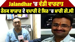 ਵੱਡੀ ਘ/ਟਨਾ | Jalandhar Rainak Bazar ਦੇ ਵਪਾਰੀ ਨੇ ਸਿਰ 'ਚ ਮਾਰੀ ਗੋ/ਲੀ