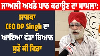 ਜਾਅਲੀ ਅਖੰਡ ਪਾਠ ਕਰਾਉਣ ਦਾ ਮਾਮਲਾ | ਸਾਬਕਾ CEO DP Singh ਦਾ ਆਇਆ ਵੱਡਾ ਬਿਆਨ, ਸੁਣੋ ਕੀ ਕਿਹਾ