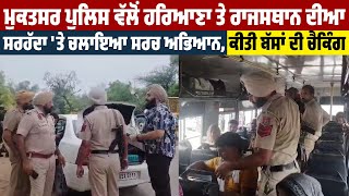 Muktsar Police ਵੱਲੋਂ Haryana ਤੇ Rajasthan ਦੀਆ ਸਰਹੱਦਾ 'ਤੇ ਚਲਾਇਆ ਸਰਚ ਅਭਿਆਨ, ਕੀਤੀ ਬੱਸਾਂ ਦੀ ਚੈਕਿੰਗ