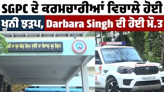 SGPC ਦੇ ਕਰਮਚਾਰੀਆਂ ਵਿਚਾਲੇ ਹੋਈ ਖੂ.ਨੀ ਝੜਪ,  Darbara Singh ਦੀ ਹੋਈ ਮੌ.ਤ