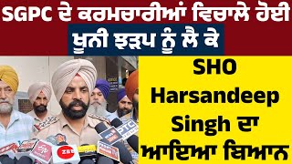 SGPC ਦੇ ਕਰਮਚਾਰੀਆਂ ਵਿਚਾਲੇ ਹੋਈ ਖੂਨੀ ਝੜਪ ਨੂੰ ਲੈ ਕੇ SHO Harsandeep Singh ਦਾ ਆਇਆ ਬਿਆਨ