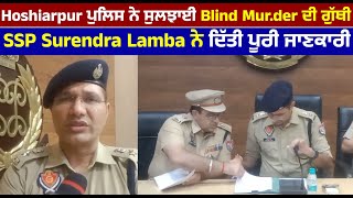 Hoshiarpur ਪੁਲਿਸ ਨੇ ਸੁਲਝਾਈ Blind Mur.der ਦੀ ਗੁੱਥੀ, SSP Surendra Lamba ਨੇ ਦਿੱਤੀ ਪੂਰੀ ਜਾਣਕਾਰੀ