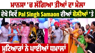 ਮਾਨਸਾ 'ਚ ਲੱਗਿਆ ਤੀਆਂ ਦਾ ਮੇਲਾ,ਦੇਖੋ ਕਿਵੇਂ Pal Singh Samaon ਦੀਆਂ ਬੋਲੀਆਂ 'ਤੇ ਮੁਟਿਆਰਾਂ ਨੇ ਪਾਈਆਂ ਧਮਾਲਾਂ