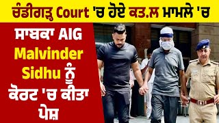 ਚੰਡੀਗੜ੍ਹ Court 'ਚ ਹੋਏ ਕਤ.ਲ ਮਾਮਲੇ 'ਚ ਸਾਬਕਾ AIG Malvinder Sidhu ਨੂੰ ਕੋਰਟ 'ਚ ਕੀਤਾ ਪੇਸ਼